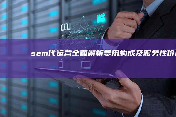 sem代运营：全面解析费用构成及服务性价比