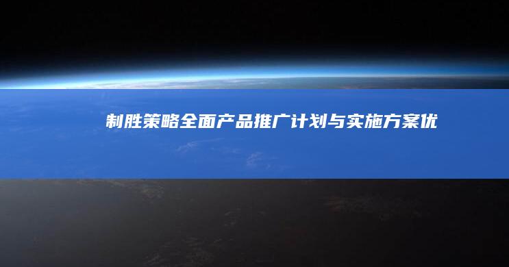 制胜策略：全面产品推广计划与实施方案优化